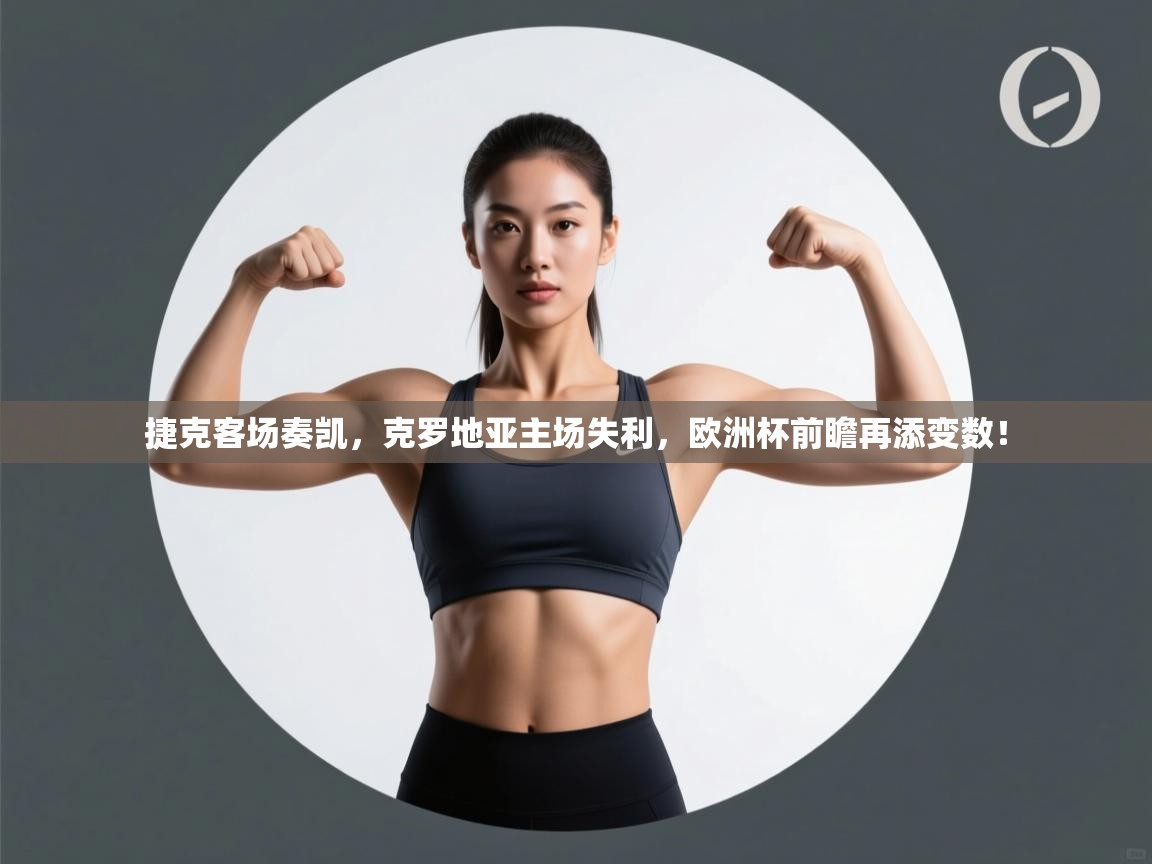 捷克客场奏凯,克罗地亚主场失利,欧洲杯前瞻再添变数! 第2张