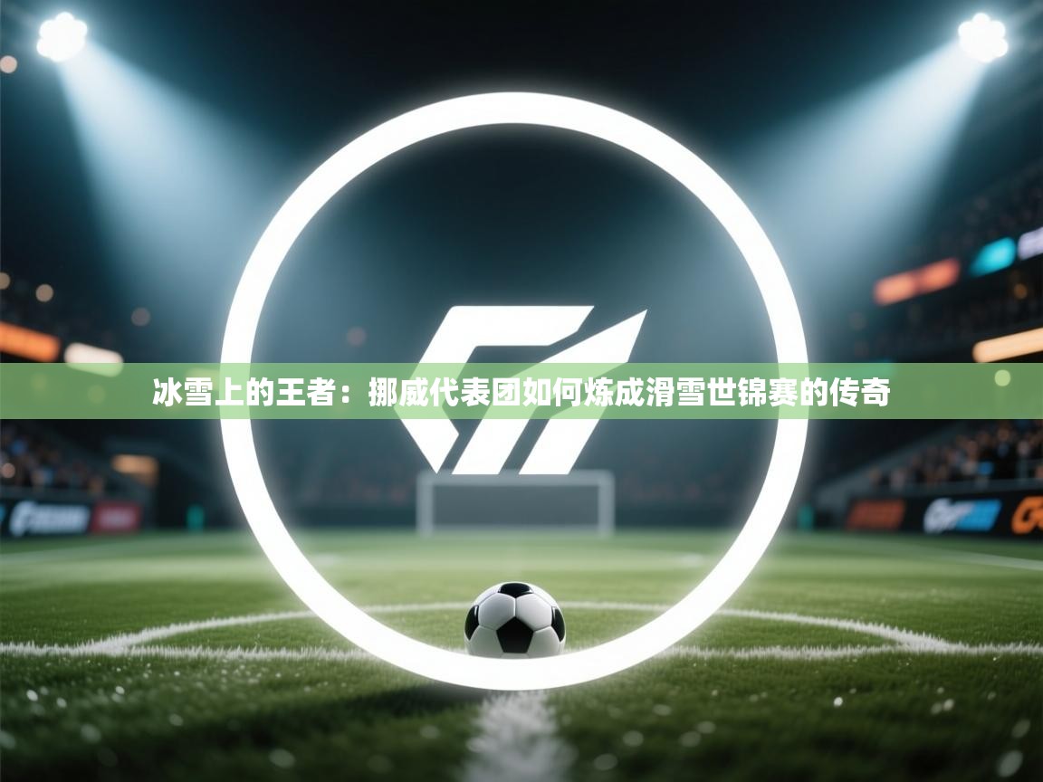 冰雪上的王者：挪威代表团如何炼成滑雪世锦赛的传奇  第2张