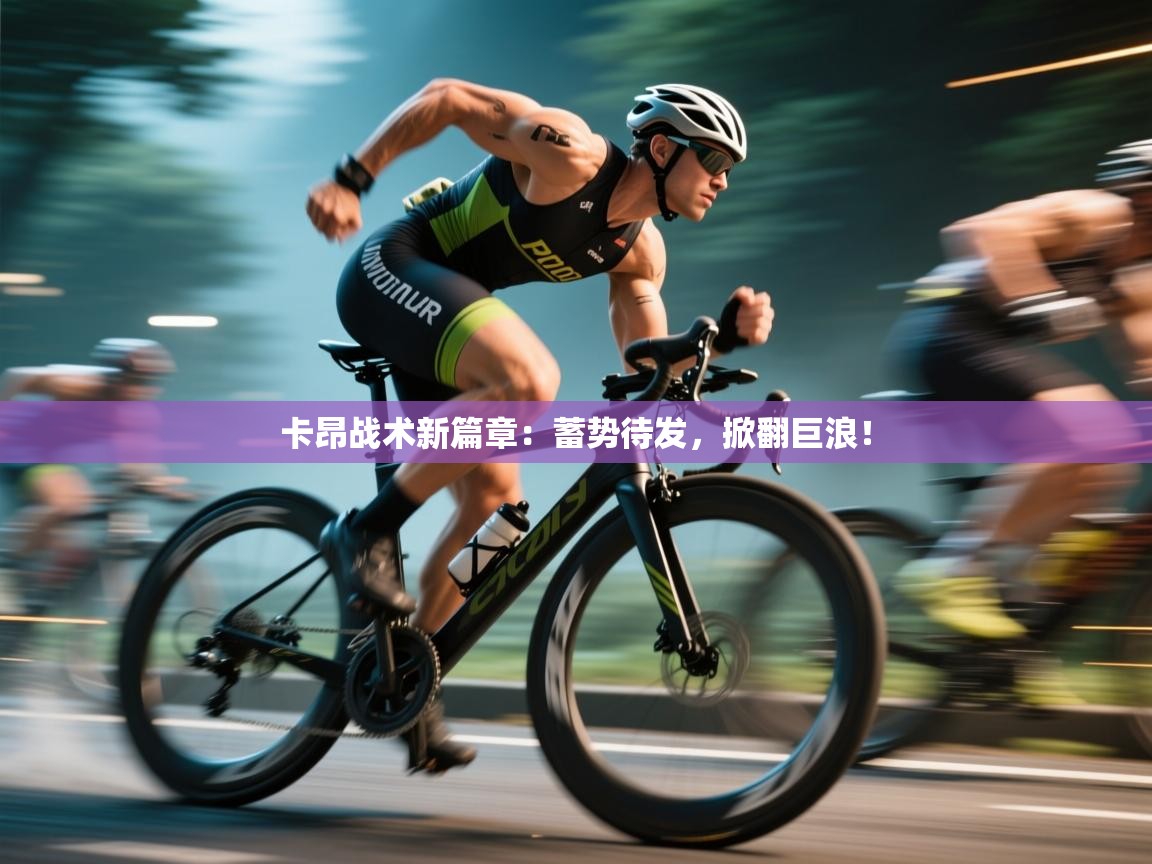 卡昂战术新篇章:蓄势待发,掀翻巨浪! 第2张